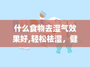 什么食物去湿气效果好,轻松祛湿，健康生活必备指南
