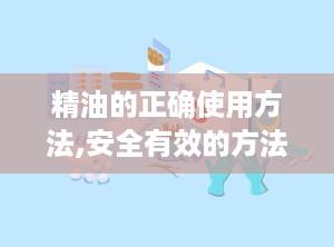 精油的正确使用方法,安全有效的方法与注意事项