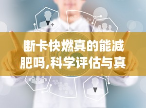 断卡快燃真的能减肥吗,科学评估与真实反馈