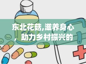 东北花菇,滋养身心，助力乡村振兴的“致富伞”