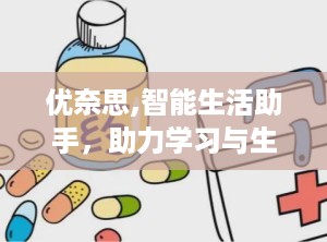 优奈思,智能生活助手，助力学习与生活新体验