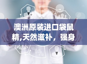 澳洲原装进口袋鼠精,天然滋补，强身健体之选