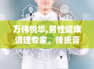 万伟悦华,男性健康调理专家，传统膏滋的现代诠释
