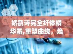 娇韵诗完全纤体精华霜,重塑曲线，焕发肌肤光彩的秘密武器”