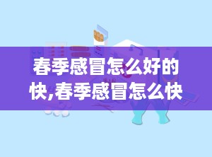 春季感冒怎么好的快,春季感冒怎么快速康复？