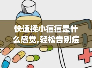 快速揉小痘痘是什么感觉,轻松告别痘痘困扰”