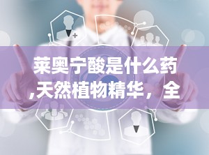 莱奥宁酸是什么药,天然植物精华，全面呵护健康与美丽
