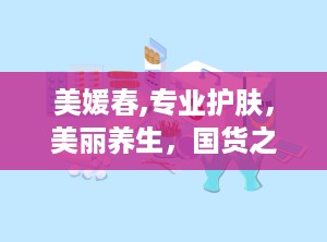 美媛春,专业护肤，美丽养生，国货之光