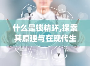 什么是锁精环,探索其原理与在现代生活中的应用