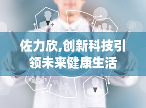 佐力欣,创新科技引领未来健康生活