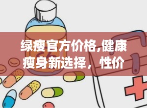 绿瘦官方价格,健康瘦身新选择，性价比之选一探究竟”