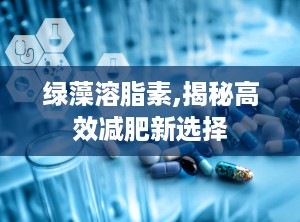 绿藻溶脂素,揭秘高效减肥新选择