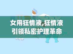 女用狂情液,狂情液引领私密护理革命