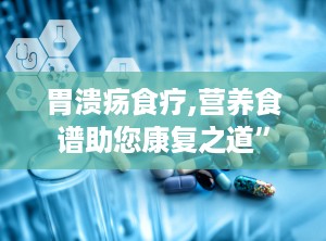 胃溃疡食疗,营养食谱助您康复之道”