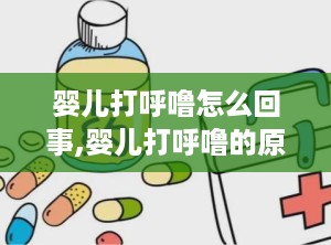 婴儿打呼噜怎么回事,婴儿打呼噜的原因及应对策略
