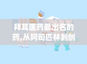 拜耳医药最出名的药,从阿司匹林到创新药物，探寻百年药企的辉煌历程”