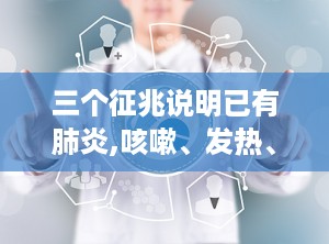 三个征兆说明已有肺炎,咳嗽、发热、乏力，警惕肺部健康警报