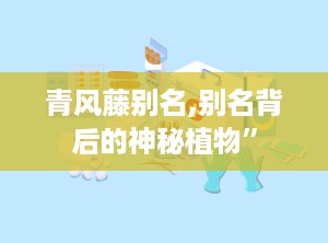 青风藤别名,别名背后的神秘植物”