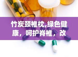 竹炭颈椎枕,绿色健康，呵护脊椎，改善睡眠品质”