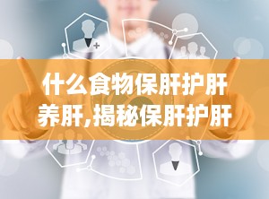 什么食物保肝护肝养肝,揭秘保肝护肝养肝的十大食物秘籍