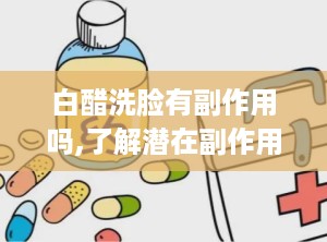白醋洗脸有副作用吗,了解潜在副作用与正确使用方法