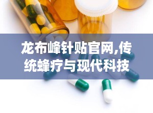 龙布峰针贴官网,传统蜂疗与现代科技结合，缓解骨关节疼痛的神奇疗法”