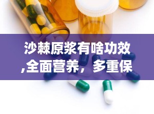 沙棘原浆有啥功效,全面营养，多重保健功效大揭秘