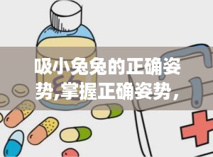 吸小兔兔的正确姿势,掌握正确姿势，享受温馨互动