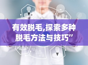 有效脱毛,探索多种脱毛方法与技巧”
