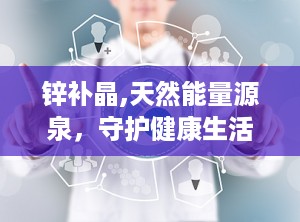 锌补晶,天然能量源泉，守护健康生活之道”