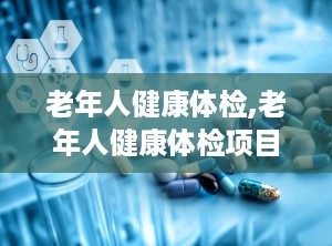 老年人健康体检,老年人健康体检项目与注意事项