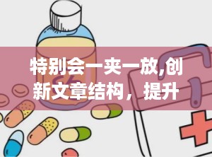 特别会一夹一放,创新文章结构，提升内容吸引力概述”