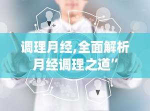 调理月经,全面解析月经调理之道”