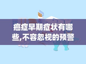 癌症早期症状有哪些,不容忽视的预警信号