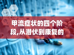 甲流症状的四个阶段,从潜伏到康复的全程解读