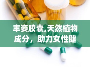 丰姿胶囊,天然植物成分，助力女性健康美胸