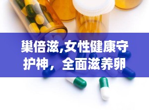 巢倍滋,女性健康守护神，全面滋养卵巢的秘密