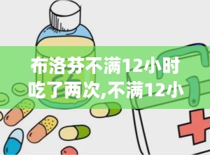布洛芬不满12小时吃了两次,不满12小时重复用药可能引发恶心呕吐等副作用”
