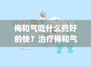 梅和气吃什么药好的快？治疗梅和气什么药疗效好