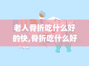 老人骨折吃什么好的快,骨折吃什么好的快