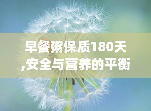 早餐粥保质180天,安全与营养的平衡之道”