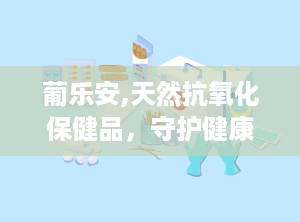 葡乐安,天然抗氧化保健品，守护健康每一天”