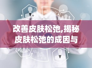 改善皮肤松弛,揭秘皮肤松弛的成因与有效改善方法