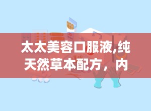 太太美容口服液,纯天然草本配方，内外兼修的美容秘籍