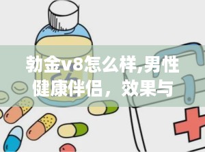 勃金v8怎么样,男性健康伴侣，效果与安全性解析