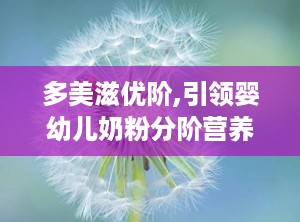 多美滋优阶,引领婴幼儿奶粉分阶营养新潮流”