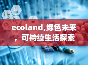 ecoland,绿色未来，可持续生活探索