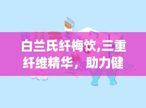 白兰氏纤梅饮,三重纤维精华，助力健康生活新篇章”
