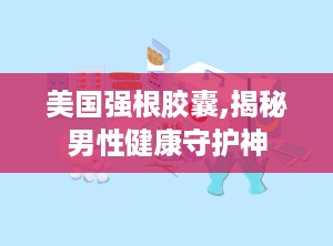 美国强根胶囊,揭秘男性健康守护神