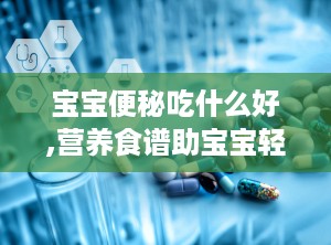 宝宝便秘吃什么好,营养食谱助宝宝轻松排便”